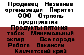 Продавец › Название организации ­ Паритет, ООО › Отрасль предприятия ­ Продукты питания, табак › Минимальный оклад ­ 1 - Все города Работа » Вакансии   . Камчатский край